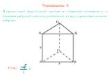 Упражнение 8. В правильной треугольной призме со стороной основания а и боковым ребром b найдите расстояния между скрещивающимися ребрами.