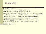 Пример№1. у = √х – 2 + 3 При х = 6, у(6) = √6 – 2 + 3 = 5 Найдём область определения. х - 2 ≥ 0, х ≥2⇒ D(у) = [2; +∞); Так как по определению арифметического корня 0 ≤ √х – 2 ≤ +∞, 0 + 3≤ √х – 2 + 3 ≤ +∞+ 3, или 3 ≤ у ≤ +∞, Е(х) = [3; +∞)