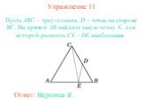 Упражнение 11. Пусть ABC – треугольник, D – точка на стороне BC. На прямой AB найдите такую точку E, для которой разность CE – DE наибольшая. Ответ: Вершина B.