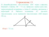 Упражнение 13 Ответ: 12 см. В равнобедренном треугольнике ABC через середину боковой стороны BC = 8 см проведен перпендикуляр, пересекающий основание в точке D, которая соединена с вершиной B. Найдите основание AC данного треугольника, если периметр треугольника ABD равен 20 см.