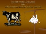 Корова тяжелее кролика или масса коровы больше массы кролика