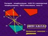 Построить четырёхугольник А1В1С1D1, симметричный четырёхугольнику АВСD относительно точки О. D D1 АВCD= А1В1С1D1. Центральная симметрия – движение.