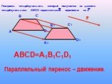 Построить четырёхугольник, который получается из данного четырёхугольника АВСD параллельным переносом на а. АВСD=A1B1C1D1. Параллельный перенос – движение.