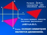 С. Построить ∆А1В1С1, симметричный ∆АВС относительно прямой а. С1. Как можно проверить равенство полученных треугольников? Вывод: осевая симметрия является движением. ∆АВС=∆А1В1С1