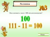 №3. Как написать число 100 пятью единицами? 100 111 - 11 = 100 Ответ