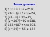 Решите уравнения. 1) 133 + х + 57 = 218, 2) 248 – (у + 128) = 24, 3) (24 – х) + 39 = 49, 4) (у + 267) – 97 = 538, 5) 163 + (87 + n) = 303. 6) (х – 24) – 56 = 134