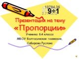 Презентация на тему «Пропорции». Ученика 6А класса МБОУ Балтасинская гимназия, Сабирова Руслана