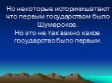 Но некоторые историки шатают что первым государством было Шумерское. Но это не так важно какое государство было первым.