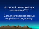 Но как всё таки появилось государство ??? Есть много разнообразных теорий по этому поводу