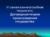 И самая жизнеспособная теория это. Договорная теория происхождения государства