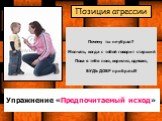 Почему ты не убрал? Молчать, когда с тобой говорит старший Пока я тебя пою, кормлю, одеваю, БУДЬ ДОБР прибрать!!! Упражнение «Предпочитаемый исход». Позиция агрессии