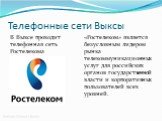 Телефонные сети Выксы. В Выксе проходит телефонная сеть Ростелекома. «Ростелеком» является безусловным лидером рынка телекоммуникационных услуг для российских органов государственной власти и корпоративных пользователей всех уровней.