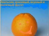Апельсин красивый, вкусный и полезный фрукт.
