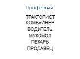 Профессии. ТРАКТОРИСТ КОМБАЙНЁР ВОДИТЕЛЬ МУКОМОЛ ПЕКАРЬ ПРОДАВЕЦ