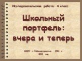 Школьный портфель: вчера и теперь. МБОУ « Рабочеостровская СОШ » 2012 год. Исследовательская работа: 4 класс