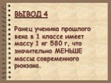 ВЫВОД 4. Ранец ученика прошлого века в 1 классе имеет массу 1 кг 580 г, что значительно МЕНЬШЕ массы современного рюкзака.