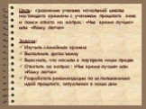 Цель: сравнение ученика начальной школы настоящего времени с учеником прошлого века и поиск ответа на вопрос: «Чье время лучше» или «Кому легче». Задачи: Изучить семейные архивы Выполнить фотосъемку Выяснить, что носили в портфеле наши предки Ответить на вопрос: «Чье время лучше» или «Кому легче» Ра