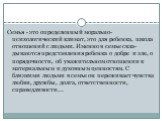 Семья - это определенный морально-психологический климат, это для ребенка, школа отношений с людьми. Именно в семье скла­дываются представления ребенка о добре и зле, о порядочности, об уважительном отношении к материальным и духовным ценностям. С близкими людьми в семье он переживает чувства любви,