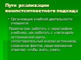 Пути реализации компетентностного подхода. Организация учебной деятельности учащихся: Памятки (как работать с параграфом учебника, как работать с «легендой» исторической карты, сопоставительный анализ источников, сравнение фактов, рецензирование ответов)- чтобы знать, уметь.