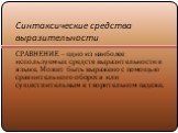 Синтаксические средства выразительности. СРАВНЕНИЕ – одно из наиболее используемых средств выразительности в языке. Может быть выражено с помощью сравнительного оборота или существительным в творительном падеже.