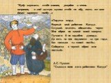 «Поди-ка сюда, Верный мой работник Балда. Слушай: платить обязались черти Мне оброк по самой моей смерти; Лучшего б не надобно дохода, Да есть на них недоимки за три года. Как наешься ты своей полбы, Собери-ка с чертей оброк мне полный». "Буду служить тебе славно, усердно и очень исправно, в го