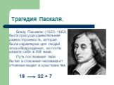 Трагедия Паскаля. Блезу Паскалю (1623–1662) была присуща удивительная разносторонность, которая была характерна для людей эпохи Возрождения, но почти изжила себя в XVII веке. Путь постижения тайн бытия и спасения человека от отчаяния видел в христианстве. 19 32 + 7