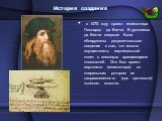 История создания. в 1475 году проект геликоптера Леонардо да Винчи. В рукописях да Винчи впервые были обнаружены документальные сведения о том, что можно осуществлять вертикальный полет с помощью вращающихся плоскостей. Это был проект вертолета (геликоптера) со спиральным ротором из накрахмаленного 