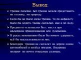 Вывод: Трение полезно. Без трения нельзя представить ни технику, ни природу. Если бы не было силы трения, то по асфальту было бы ходить также скользко, как и по льду. Предметы «съезжали» бы с места при малейшем прикосновении или дуновении. В руках невозможно было бы ничего удержать, всё бы выскальзы