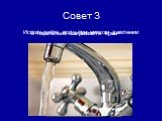 Совет 3. Используйте воду при низком давлении. и тщательно закрывайте кран