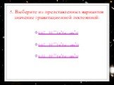 5. Выберите из представленных вариантов значение гравитационной постоянной: 6.67 · 10-11 (м3/(кг · сек2)). 6.67 · 10-17 (м2/(кг · сек2)). 6.32 · 10-11 (м3/(кг · сек2))