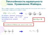 При изобарическом процессе кроме увеличения внутренней энергии происходит совершение работы газом: dQP = dUμ + рdVμ. из основного уравнения молекулярно-кинетической теории рVμ = RT, так как при изобарическом процессе р = const. СР = СV + R. Это уравнение Майера для одного моля газа.