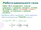 Работа А не определяется знанием начального и конечного состояния системы. Её значение зависит от способа («пути») перехода из начального в конечное состояние. Рассмотрим работу, совершаемую 1 молем идеального газа при изотермическом (T=const) процессе. Учитывая PV = RT = const, имеем