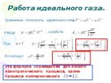 Уравнение политропы идеального газа. откуда , и работа При Используя. Эта формула справедлива для любого политропического процесса, кроме процесса изотермического (n=1).