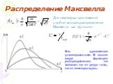 Для некоторых приложений удобно записать распределение Максвелла как функцию. Это уравнение универсальное. В таком виде функция распределения не зависит ни от рода газа, ни от температуры.