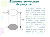 Барометрическая формула. Атмосферное давление на высоте h обусловлено весом выше лежащих слоёв газа. Пусть p – давление на высоте h, p + dp – на высоте h + dh . Причём dh > 0, dр