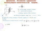 Давление. Основное уравнение молекулярно-кинетической теории. n – концентрация молекул в сосуде; m0 – масса одной молекулы. в единицу времени (1/6) nυ молекул. при абсолютно-упругом ударе m0υx – (m0υx) = 2m0υx. За время dt о стенку, площадью S успеет удариться n = Sυxdt число молекул. Общий импульс