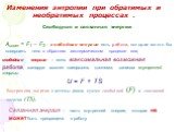 Аизот = F1 – F2 - свободная энергия есть работа, которая могло бы совершить тело в обратном изотермическом процессе или, свободная энергия – есть максимальная возможная работа, которую может совершить система, запасом внутренней энергии: U = F + TS. Внутренняя энергия системы равна сумме свободной (