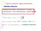 Третье начало термодинамики . Энтропия любой равновесной системы при абсолютном нуле температуры равна нулю. Отсюда следует, что при T  0. сходится на нижнем пределе S(0) = const или S(0) = 0, равенство нулю рассматривается как наиболее вероятное. теорема Нернста