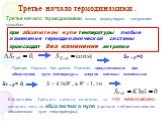 Третье начало термодинамики иногда формулируют следующим способом: при абсолютном нуле температуры любые изменения термодинамической системы происходят без изменения энтропии. ST = 0 =0. Принцип Нернста бал развит Планком, предложившим при абсолютном нуле температуры энергия системы минимальна. ST =