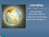 Атмосфера (от греч. атмос – пар, воздух и сфера – шар) – воздушная оболочка Земли / высотой несколько тысяч километров /.