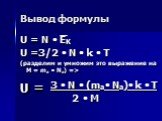 Вывод формулы. U = N  EK U =3/2  N  k  T (разделим и умножим это выражение на M = ma  Na) => U = 3  N  (ma Na) k  T 2  M