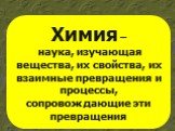 Химия – наука, изучающая вещества, их свойства, их взаимные превращения и процессы, сопровождающие эти превращения