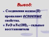 Вывод: Соединения железа (II) проявляют основные свойства. FeO и Fe(OH)2 – сильные восстановители