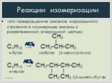 CН3 l C4H10 → CН3-СН-СН3 н-бутан изобутан (2-метилпропан) C6H14 → CН3-СН-СН-СН3 н-гексан l l CН3 CН3 2,3-диметилбутан. Реакции изомеризации. AlCl3. -это превращение алканов нормального строения в изомерные алканы с разветвленной углеродной цепью: