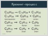 C32H66 → C16H34 + C16H32 C16H34 → C8H18 + C8H16 гексадекан октан октен C8H18 → C4H10 + C4H8 октан бутан бутен C4H10 → C2H6 + C2H4 бутан этан этен. Крекинг-процесс