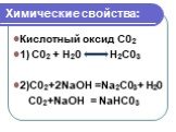 Химические свойства: Кислотный оксид C02 1) С02 + Н20 Н2С03 2)С02+2NaOH =Na2С03+ Н20 С02+NaOH = NaHС03