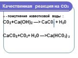 Качественная реакция на со2. - помутнение известковой воды : С02+Са(ОН)2 —> СаС03 + Н20 СаС03+С02+ Н20 —>Са(НС03) 2