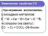 При нагревании -восстановитель с оксидами металлов: С +2 О + Си +2 О = Си 0 + С +4 02 с хлором (на свету) : СО + Сl2 = СОСl2 -ОВ-Фосген