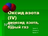 Оксид азота (IV) диоксид азота, бурый газ. N+4O2-2. Группа 4: Иванова А. Ершова Н.