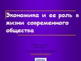 Экономика и ее роль в жизни современного общества. Учитель Суслин Дмитрий Юрьевич www.dmsuslin.narod.ru. Работу выполнила Ключникова К.